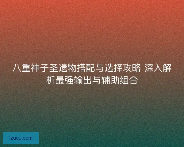 八重神子圣遗物搭配与选择攻略 深入解析最强输出与辅助组合 八重神子圣遗物搭配与选择攻略 深入解析最强输出与辅助组合
