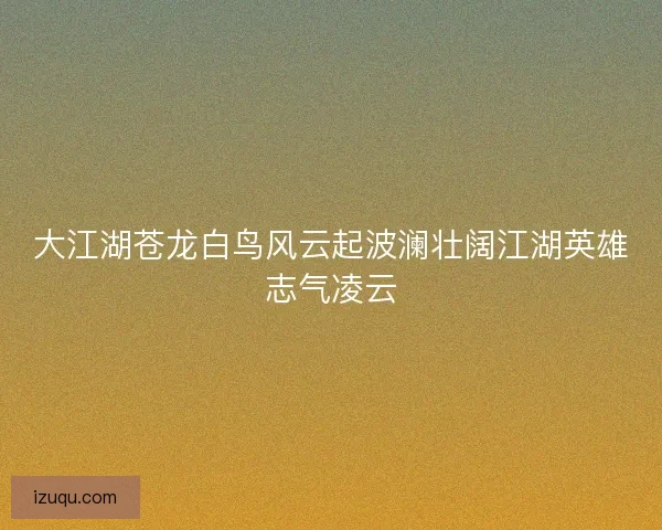 大江湖苍龙白鸟风云起波澜壮阔江湖英雄志气凌云