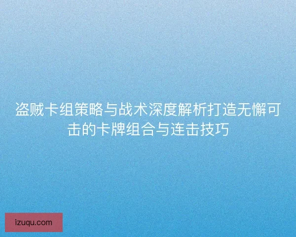 盗贼卡组策略与战术深度解析打造无懈可击的卡牌组合与连击技巧 盗贼卡组策略与战术深度解析打造无懈可击的卡牌组合与连击技巧