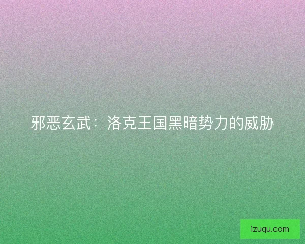 邪恶玄武:洛克王国黑暗势力的威胁 邪恶玄武:洛克王国黑暗势力的威胁