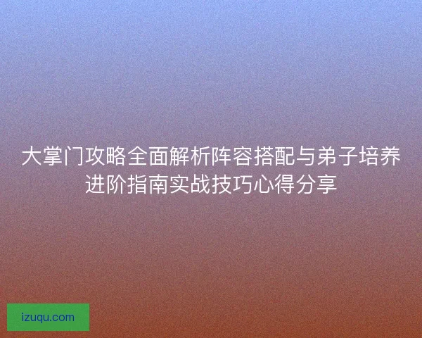 大掌门攻略全面解析阵容搭配与弟子培养进阶指南实战技巧心得分享