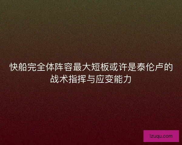 快船完全体阵容最大短板或许是泰伦卢的战术指挥与应变能力 快船完全体阵容最大短板或许是泰伦卢的战术指挥与应变能力