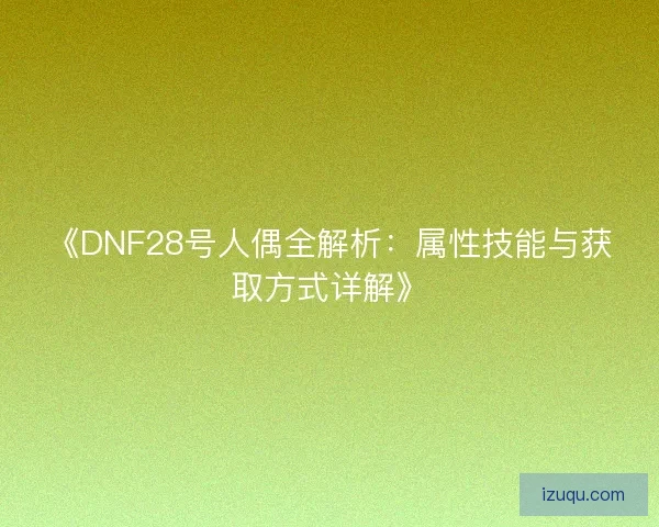 《DNF28号人偶全解析：属性技能与获取方式详解》