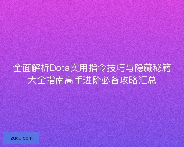 全面解析Dota实用指令技巧与隐藏秘籍大全指南高手进阶必备攻略汇总