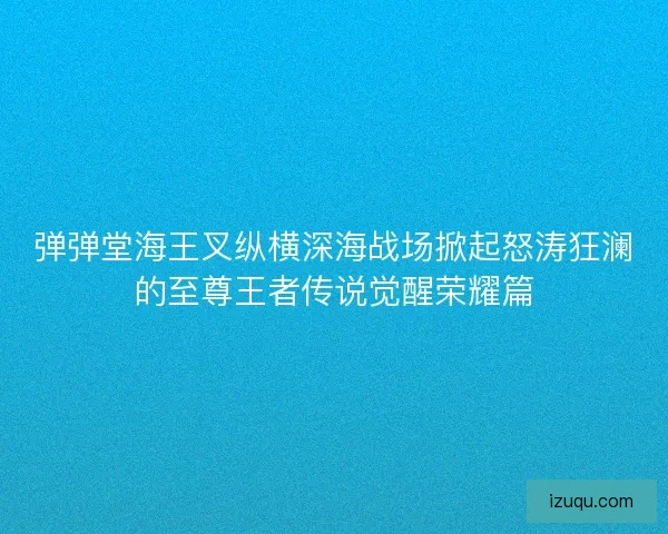 弹弹堂海王叉纵横深海战场掀起怒涛狂澜的至尊王者传说觉醒荣耀篇