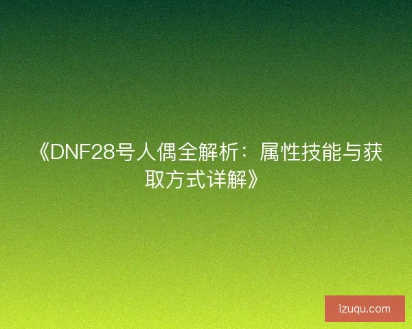 《DNF28号人偶全解析：属性技能与获取方式详解》