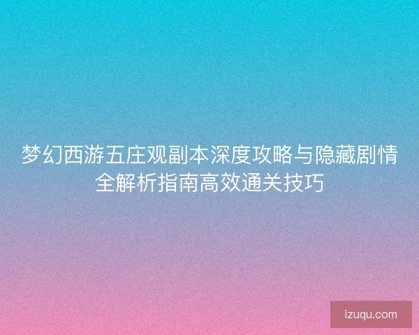 梦幻西游五庄观副本深度攻略与隐藏剧情全解析指南高效通关技巧 梦幻西游五庄观副本深度攻略与隐藏剧情全解析指南高效通关技巧